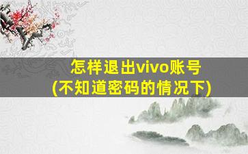 怎样退出vivo账号 (不知道密码的情况下)